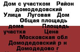 Дом с участком › Район ­ домодедовский › Улица ­ Луговая › Дом ­ 33 › Общая площадь дома ­ 145 › Площадь участка ­ 400 › Цена ­ 5 600 000 - Московская обл., Домодедовский р-н, Домодедово г. Недвижимость » Дома, коттеджи, дачи продажа   . Московская обл.